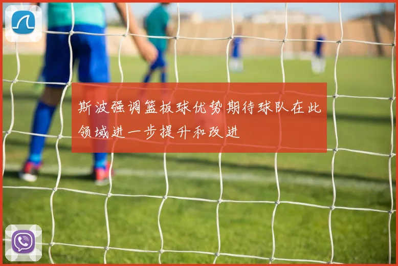 斯波强调篮板球优势期待球队在此领域进一步提升和改进