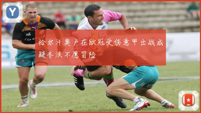 恰尔汗奥卢在欧冠受伤意甲出战成疑齐沃不愿冒险