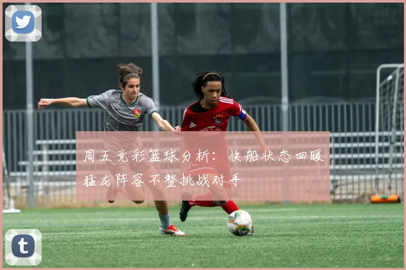 周五竞彩篮球分析：快船状态回暖猛龙阵容不整挑战对手