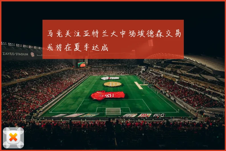 马竞关注亚特兰大中场埃德森交易或将在夏季达成