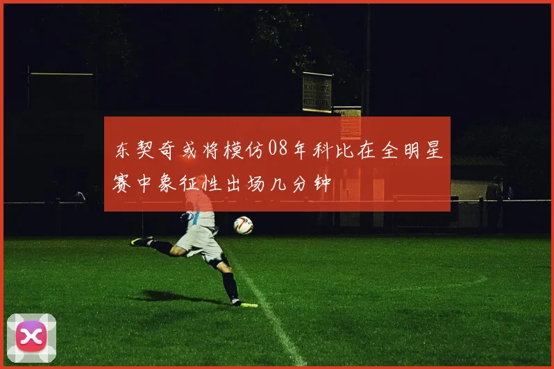 东契奇或将模仿08年科比在全明星赛中象征性出场几分钟