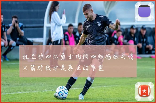 杜兰特回忆勇士询问回归感激之情火箭对我才是真正的尊重