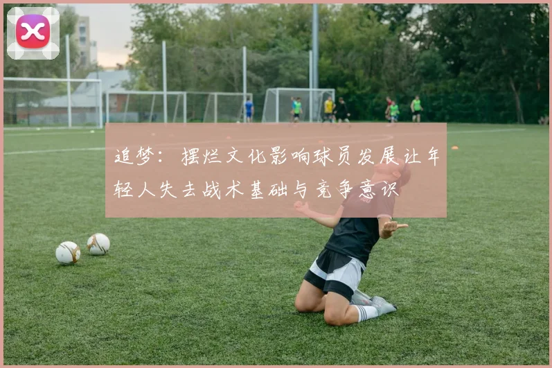 追梦：摆烂文化影响球员发展让年轻人失去战术基础与竞争意识