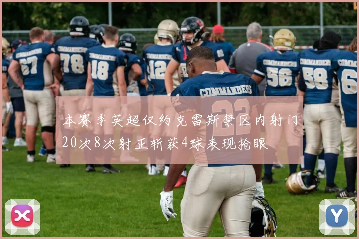本赛季英超仅约克雷斯禁区内射门20次8次射正斩获4球表现抢眼